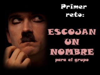 Primer
reto:
ESCOJAN
UN
NOMBRE
para el grupo