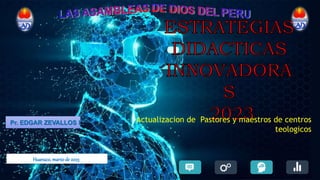 Pr. EDGAR ZEVALLOS L. Actualizacion de Pastores y maestros de centros
teologicos
Huanuco, marzode 2023.
 