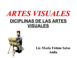 ARTES VISUALES   DICIPLINAS DE LAS ARTES VISUALES Lic. Maria Fátima Salas Andía 