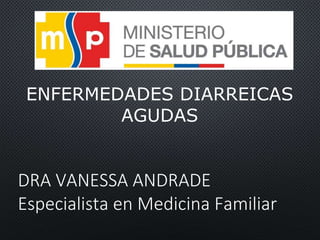 ENFERMEDADES DIARREICAS
AGUDAS
DRA VANESSA ANDRADE
Especialista en Medicina Familiar
 