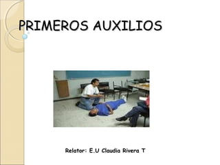 PRIMEROS AUXILIOS

Relator: E.U Claudia Rivera T

 