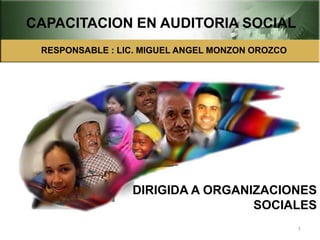 DIRIGIDA A ORGANIZACIONES
SOCIALES
1
CAPACITACION EN AUDITORIA SOCIAL
RESPONSABLE : LIC. MIGUEL ANGEL MONZON OROZCO
 