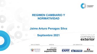 REGIMEN CAMBIARIO Y
NORMATIVIDAD
Jaime Arturo Penagos Silva
Septiembre 2021
 