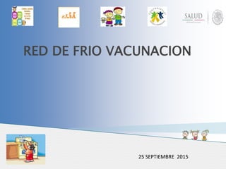 RED DE FRIO VACUNACION
25 SEPTIEMBRE 2015
 