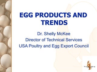 EGG PRODUCTS AND
TRENDS
Dr. Shelly McKee
Director of Technical Services
USA Poultry and Egg Export Council
 