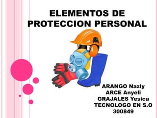 ELEMENTOS DE
PROTECCION PERSONAL
ARANGO Nazly
ARCE Anyeli
GRAJALES Yesica
TECNOLOGO EN S.O
300849
 