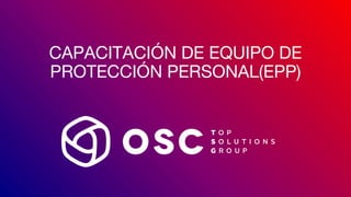 CAPACITACIÓN DE EQUIPO DE
PROTECCIÓN PERSONAL(EPP)
 