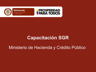 Capacitación SGR 
Ministerio de Hacienda y Crédito Público 
 