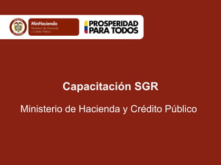 Capacitación SGR
Ministerio de Hacienda y Crédito Público
 