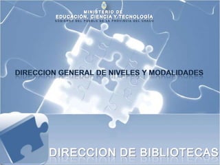 MINISTERIO DE  EDUCACIÓN, CIENCIA Y TECNOLOGÍA GOBIERNO DEL PUEBLO DE LA PROVINCIA DEL CHACO DIRECCION GENERAL DE NIVELES Y MODALIDADES DIRECCION DE BIBLIOTECAS 