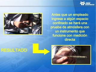 Antes que un empleado
ingrese a algún espacio
confinado se hará una
prueba de atmósfera con
un instrumento que
funcione con medición
directa
RESULTADO
 