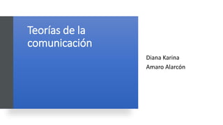 Teorías de la
comunicación
Diana Karina
Amaro Alarcón
 