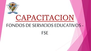 CAPACITACION
FONDOS DE SERVICIOS EDUCATIVOS -
FSE
 