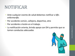 NOTIFICAR
• Ante cualquier evento de salud debemos notificar a l@s
enfermer@s
• Por accidente común, callejero, deportivo, otro
• Por accidente o lesión en el trabajo.
• La notificación orienta, brinda apoyo con DH y permite que se
tomen conductas adecuadas
ainso.bolivia@gmail.com
 
