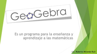 Es un programa para la enseñanza y
aprendizaje a las matemáticas
Lic. Roberto Miranda Ruiz
 