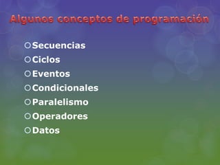 Secuencias
Ciclos
Eventos
Condicionales
Paralelismo
Operadores
Datos
 