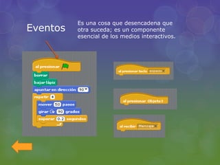 Eventos
Es una cosa que desencadena que
otra suceda; es un componente
esencial de los medios interactivos.
 