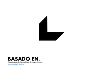 BASADO EN:Capacitación Software Libre de Hugo Carrión.
http://goo.gl/1GQLfu
 