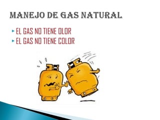  EL GAS NO TIENE OLOR
 EL GAS NO TIENE COLOR
 