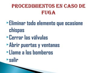 Eliminar todo elemento que ocasione
chispas
Cerrar las válvulas
Abrir puertas y ventanas
Llame a los bomberos
salir
 