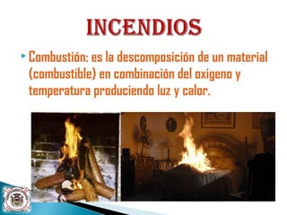  Combustión: es la descomposición de un material
(combustible) en combinación del oxigeno y
temperatura produciendo luz y calor.
 