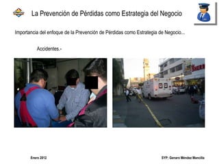 SYP; Genaro Méndez MancillaEnero 2012
Importancia del enfoque de la Prevención de Pérdidas como Estrategia de Negocio...
La Prevención de Pérdidas como Estrategia del Negocio
Accidentes.-
 