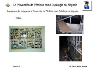 SYP; Genaro Méndez MancillaEnero 2012
Robos.-
La Prevención de Pérdidas como Estrategia del Negocio
Importancia del enfoque de la Prevención de Pérdidas como Estrategia de Negocio...
 