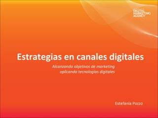 Estrategias en canales digitales Alcanzando objetivos de marketing aplicando tecnologías digitales Estefanía Pozzo 