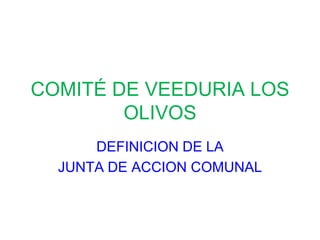 COMITÉ DE VEEDURIA LOS
        OLIVOS
      DEFINICION DE LA
  JUNTA DE ACCION COMUNAL
 