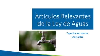 Articulos Relevantes
de la Ley de Aguas
Capacitación Interna
Enero 2022
 
