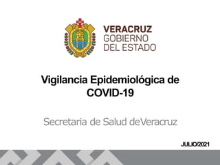 Vigilancia Epidemiológica de
COVID-19
Secretaria de Salud deVeracruz
JULIO/2021
 