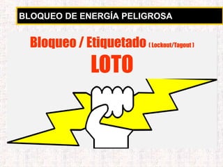 BLOQUEO DE ENERGÍA PELIGROSA
Bloqueo / Etiquetado ( Lockout/Tagout )
LOTO
 