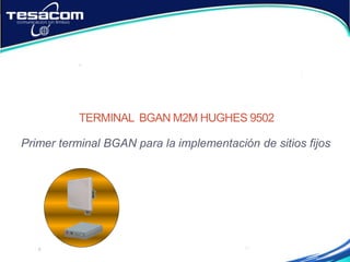 TERMINAL BGAN M2M HUGHES 9502
Primer terminal BGAN para la implementación de sitios fijos
 