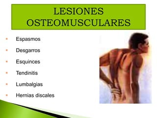  Espasmos
 Desgarros
 Esquinces
 Tendinitis
 Lumbalgias
 Hernias discales
LESIONES
OSTEOMUSCULARES
 