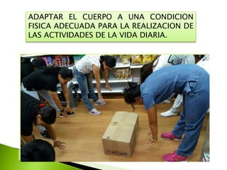 ADAPTAR EL CUERPO A UNA CONDICION
FISICA ADECUADA PARA LA REALIZACION DE
LAS ACTIVIDADES DE LA VIDA DIARIA.
 