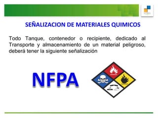 SEÑALIZACION DE MATERIALES QUIMICOS
Todo Tanque, contenedor o recipiente, dedicado al
Transporte y almacenamiento de un material peligroso,
deberá tener la siguiente señalización
 