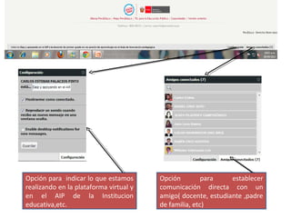 Opción para establecer
comunicación directa con un
amigo( docente, estudiante ,padre
de familia, etc)
Opción para indicar lo que estamos
realizando en la plataforma virtual y
en el AIP de la Institucion
educativa,etc.
 
