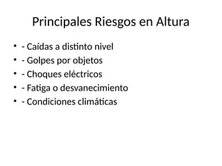 Principales Riesgos en Altura
• - Caídas a distinto nivel
• - Golpes por objetos
• - Choques eléctricos
• - Fatiga o desvanecimiento
• - Condiciones climáticas
 