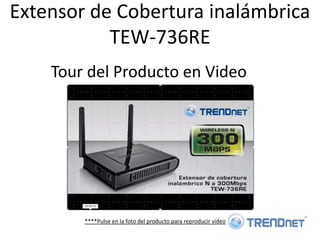 Extensor de Cobertura inalámbrica
           TEW-736RE
    Tour del Producto en Video




        ****Pulse en la foto del producto para reproducir video
 