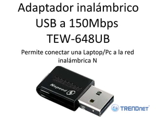 Adaptador inalámbrico
   USB a 150Mbps
    TEW-648UB
Permite conectar una Laptop/Pc a la red
            inalámbrica N
 