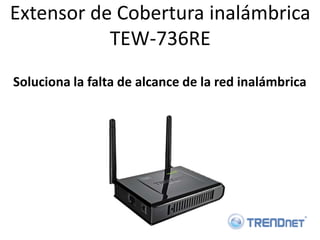 Extensor de Cobertura inalámbrica
           TEW-736RE
Soluciona la falta de alcance de la red inalámbrica
 
