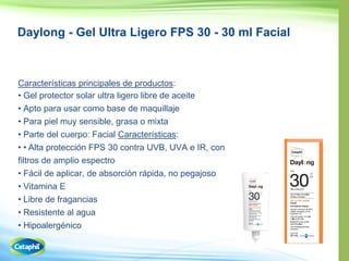 Daylong - Gel Ultra Ligero FPS 30 - 30 ml Facial
Características principales de productos:
• Gel protector solar ultra ligero libre de aceite
• Apto para usar como base de maquillaje
• Para piel muy sensible, grasa o mixta
• Parte del cuerpo: Facial Características:
• • 30 contra UVB, UVA e IR, con
filtros de amplio espectro
• Fácil de aplicar, de absorción rápida, no pegajoso
• Vitamina E
• Libre de fragancias
• Resistente al agua
• Hipoalergénico
 