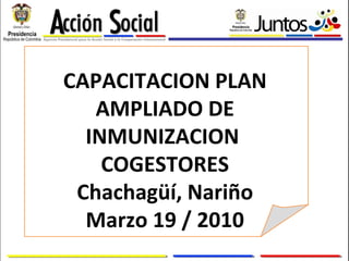 CAPACITACION PLAN AMPLIADO DE INMUNIZACION  COGESTORES Chachagüí, Nariño Marzo 19 / 2010 