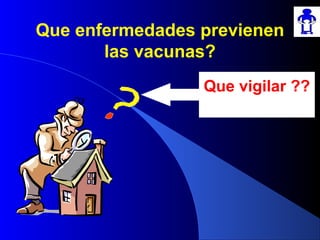 Que enfermedades previenen
las vacunas?
Que vigilar ??
 