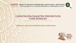 CAPACITACIÓN PAQUETES PREVENTIVOS
“CARE BUNDLES”
UNIDAD DE VIGILANCIA EPIDEMIOLOGICA HOSPITALARIA
 