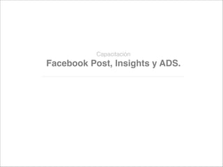  
Capacitación 

Facebook Post, Insights y ADS.

 