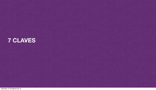 7 CLAVES
miércoles, 27 de febrero de 13
 