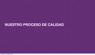 NUESTRO PROCESO DE CALIDAD
miércoles, 27 de febrero de 13
 