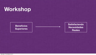 @plazaspiensa
Workshop
Beneﬁcios
Superiores
Satisfaciendo
Necesidades
Reales
miércoles, 27 de febrero de 13
 