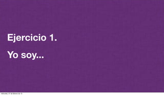 @plazaspiensa
Ejercicio 1.
Yo soy...
miércoles, 27 de febrero de 13
 